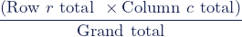 \begin{equation*}\dfrac{(\textup{Row}\,\, r \,\,\textup{total}\,\, \times \textup{Column}\,\, c \,\,\textup{total})}{\textup{Grand}\,\, \textup{total}}\end{equation*}