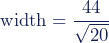 \textup{width}=\dfrac{44}{\sqrt{20}}